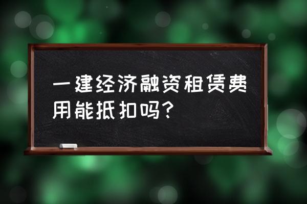 融资租赁的汽车租赁费可以抵扣吗 一建经济融资租赁费用能抵扣吗？