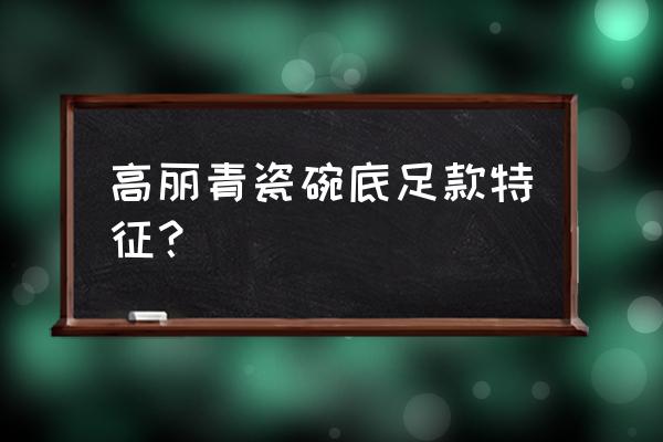 过去的碗底像麒麟是什么碗 高丽青瓷碗底足款特征？