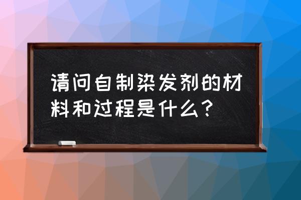 怎样自制天然棕色染发剂 请问自制染发剂的材料和过程是什么？