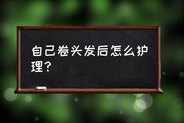 卷发后怎么保养 自己卷头发后怎么护理？