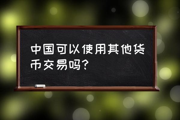 在这二国内购物能用人民币吗 中国可以使用其他货币交易吗？