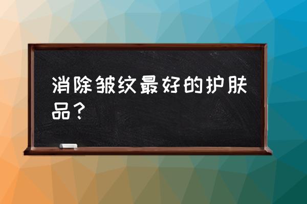 抗皱紧致的护肤品哪个好 消除皱纹最好的护肤品？