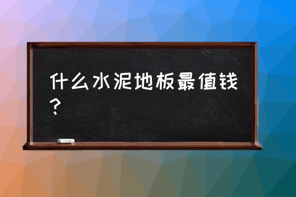 水泥仿木地板多少钱一米 什么水泥地板最值钱？