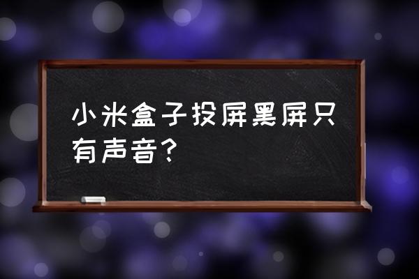 小米无线投屏黑屏怎么办 小米盒子投屏黑屏只有声音？