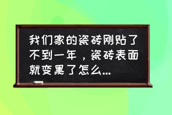 新贴的墙砖发黑变色怎么回事 我们家的瓷砖刚贴了不到一年，瓷砖表面就变黑了怎么回事啊？