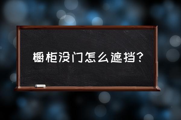 橱柜地柜可以不要门吗 橱柜没门怎么遮挡？