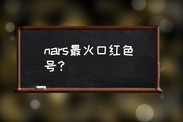 李佳琦推荐过卡卡西口红吗 nars最火口红色号？