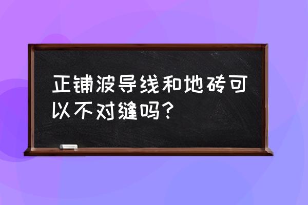 客厅地砖贴波导线留缝可以吗 正铺波导线和地砖可以不对缝吗？