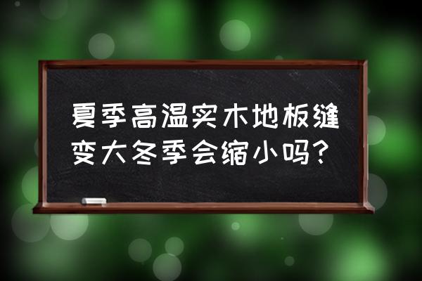 夏季高温不适合铺木地板吗 夏季高温实木地板缝变大冬季会缩小吗？