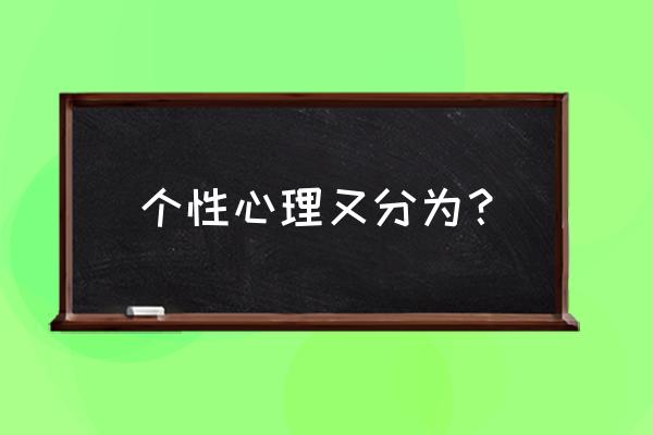 个性心理一般包括什么 个性心理又分为？