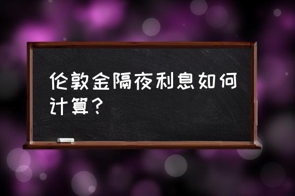 外汇买什么隔夜利息高 伦敦金隔夜利息如何计算？