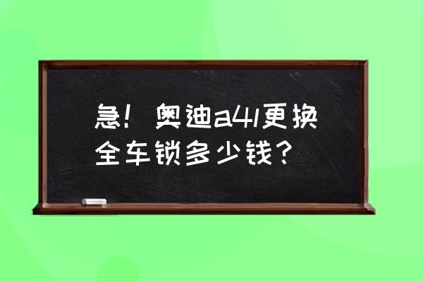 奥迪门锁多少钱一把 急！奥迪a4l更换全车锁多少钱？