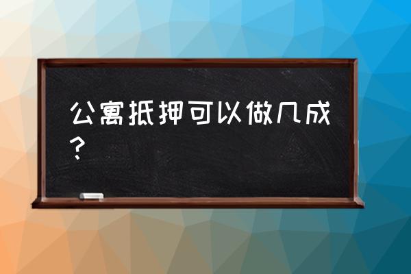 公寓楼抵押贷款给多少额度 公寓抵押可以做几成？