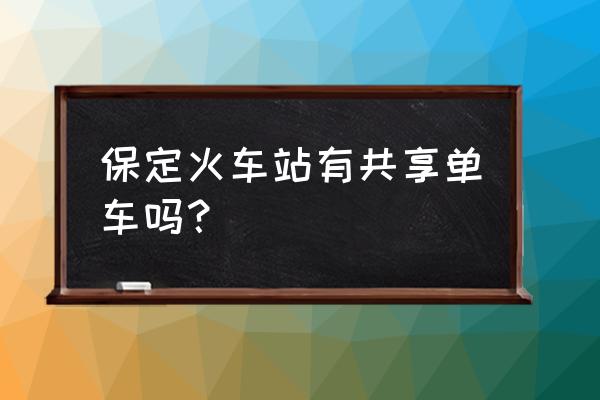 保定共享单车是哪家 保定火车站有共享单车吗？