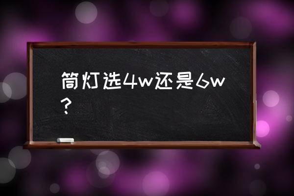 如何选择筒灯瓦数 筒灯选4w还是6w？