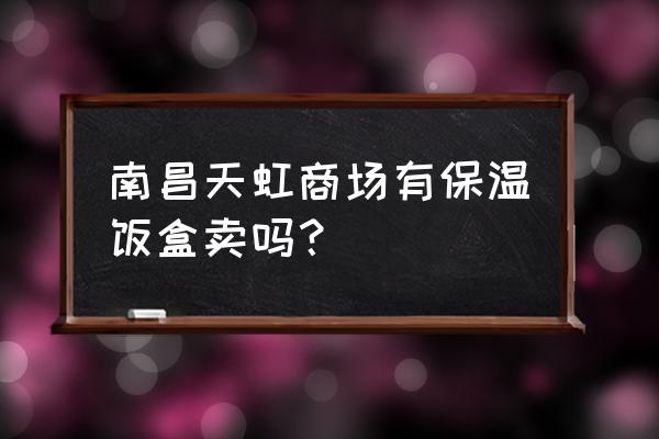 实体店哪儿有买真空保温饭盒 南昌天虹商场有保温饭盒卖吗？