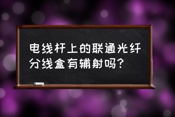 电线杆上有哪几种宽带盒子 电线杆上的联通光纤分线盒有辅射吗？