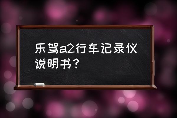 乐驾哪款行车记录仪好 乐驾a2行车记录仪说明书？