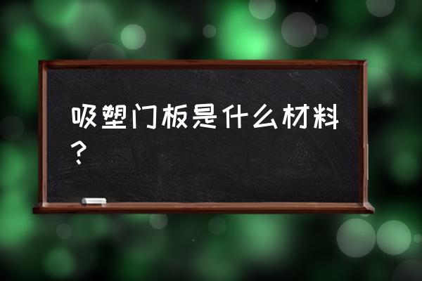 什么是吸塑板材推拉门用 吸塑门板是什么材料？