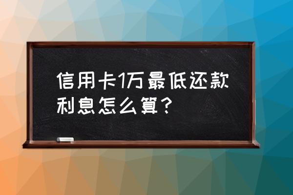 信用卡里面最低是多少钱一个月 信用卡1万最低还款利息怎么算？