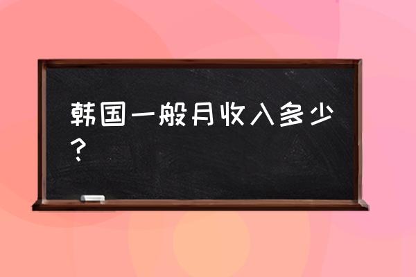 韩国年薪6000万等于多少人民币 韩国一般月收入多少？