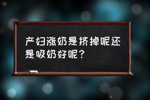 孕妇奶涨能不能用吸奶器 产妇涨奶是挤掉呢还是吸奶好呢？