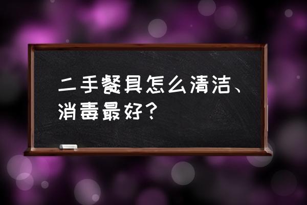 如何清洁他人用过的餐具 二手餐具怎么清洁、消毒最好？