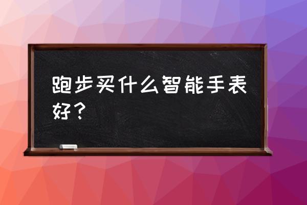 到哪里买跑步智能手表 跑步买什么智能手表好？