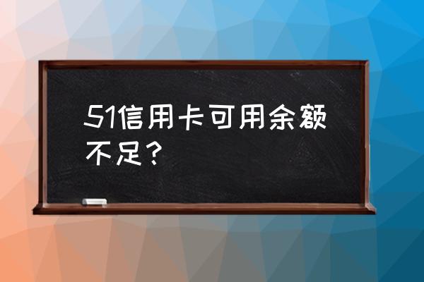 51信用卡还能使用吗 51信用卡可用余额不足？