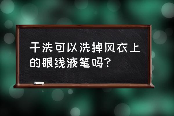 眼线液怎么洗掉最方便 干洗可以洗掉风衣上的眼线液笔吗？