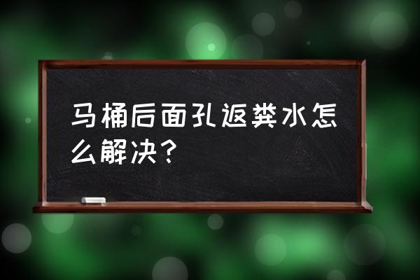 坐便器堵了水往外返怎么弄 马桶后面孔返粪水怎么解决？