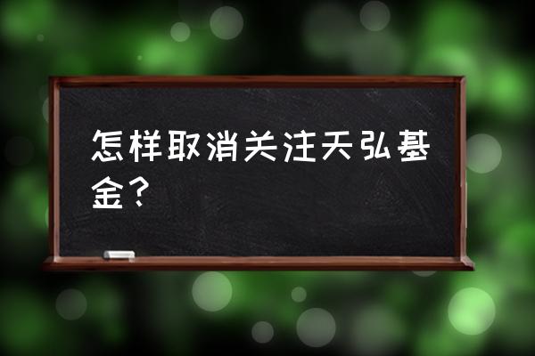 天弘基金如何取消 怎样取消关注天弘基金？