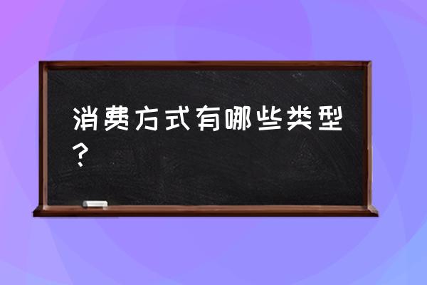 消费模式有哪些 消费方式有哪些类型？