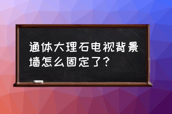 电视背景墙大理石龙骨怎么打底的 通体大理石电视背景墙怎么固定了？