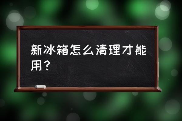 新买冰箱怎么清洁 新冰箱怎么清理才能用？