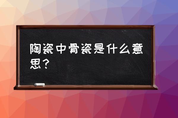 骨瓷餐具的成分是什么意思 陶瓷中骨瓷是什么意思？