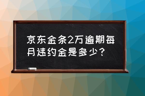 借款2万违约金多少合理 京东金条2万逾期每月违约金是多少？