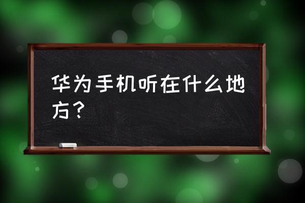 华为手机哪里找到听筒声音 华为手机听在什么地方？