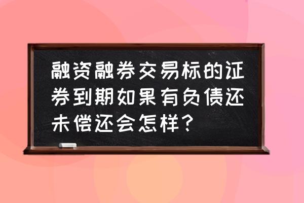 融资融券逾期利息不还怎么办 融资融券交易标的证券到期如果有负债还未偿还会怎样？