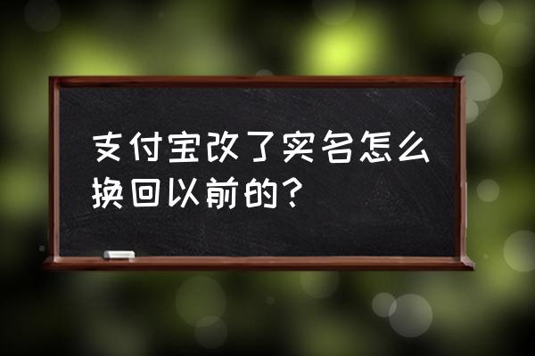 如何将支付宝改回自己的姓名 支付宝改了实名怎么换回以前的？