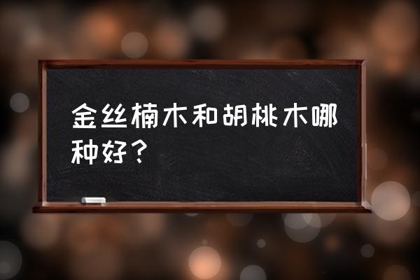 古筝胡桃木和楠木哪个好 金丝楠木和胡桃木哪种好？