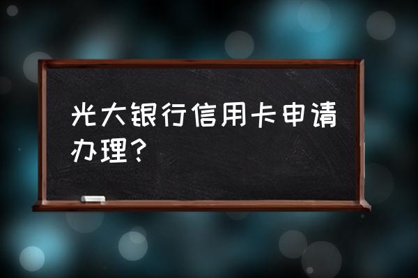 光大银行怎么办理信用卡 光大银行信用卡申请办理？