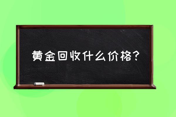 今天大连回收黄金多少钱 黄金回收什么价格？