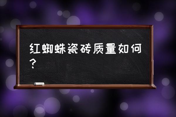 福州红蜘蛛瓷砖专卖店在哪里 红蜘蛛瓷砖质量如何？