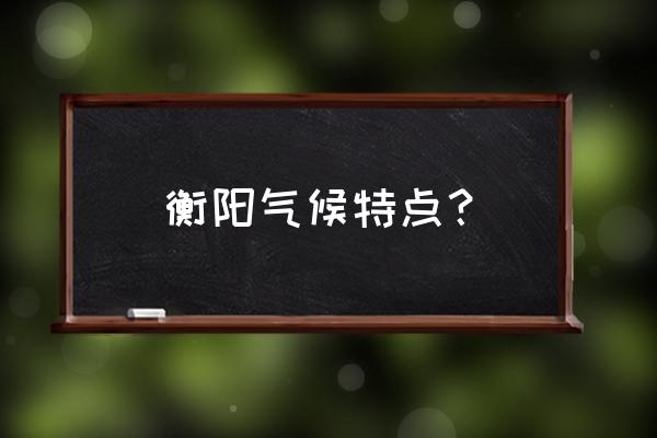 今年衡阳春天天气如何 衡阳气候特点？