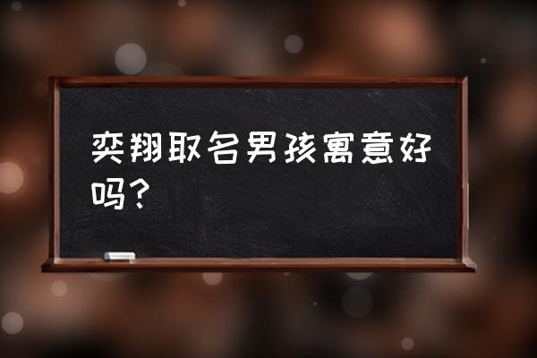 男孩取名用易经哪几卦 奕翔取名男孩寓意好吗？