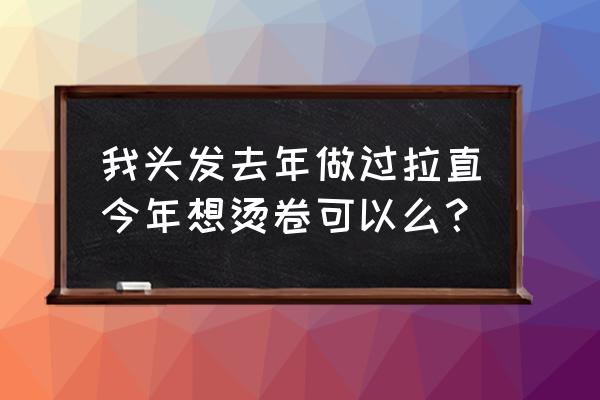 烫直发不喜欢可以换卷发吗 我头发去年做过拉直今年想烫卷可以么？