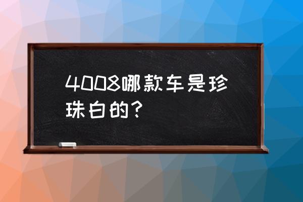 标致4008什么车漆 4008哪款车是珍珠白的？