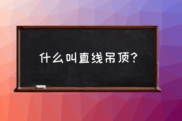 直线造型吊顶是什么意思 什么叫直线吊顶？