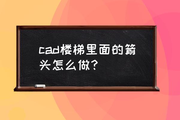 室内设计楼梯怎么标箭头 cad楼梯里面的箭头怎么做？